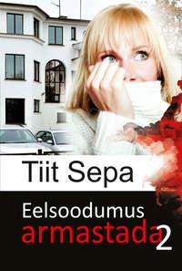 Eelsoodumus armastada. Teine raamat - Tiit Sepa