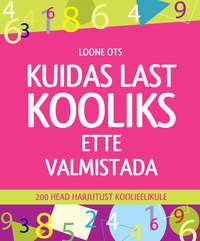 Kuidas last kooliks ette valmistada. 200 head harjutust koolieelikule - Loone Ots