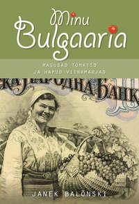 Minu Bulgaaria. Magusad tomatid ja hapud viinamarjad - Janek Balõnski