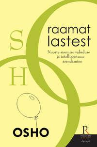 Raamat lastest. Osho. Noorte sisemise vabaduse ja intelligentsuse arendamine - Бхагаван Шри Раджниш (Ошо)