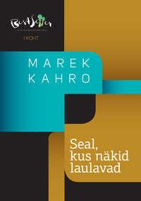 Seal, kus näkid laulavad - Marek Kahro