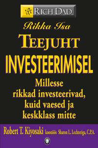 Rikka Isa teejuht investeerimisel. Millesse rikkad investeerivad, kuid vaesed ja keskklass mitte? - Robert Kiyosaki