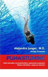 PUHASTUMINE. Keha loomuliku tervenemisvõime taastamise programm. Vabane mürkidest, taastu ja noorene! - Alejandro Junger, M.D, Amely Greeven