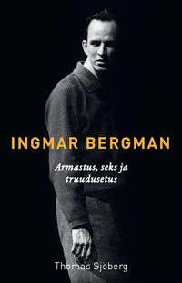 Ingmar Bergman. Jutustus armastusest, seksist ja truudusetusest - Thomas Sjöberg