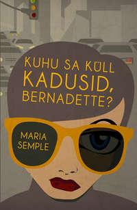 Kuhu sa küll kadusid, Bernadette? - Maria Semple