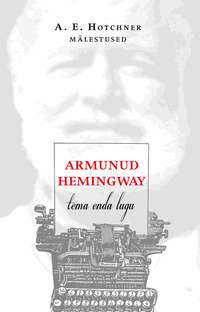 Armunud Hemingway. Tema enda lugu - A. E. Hotchner