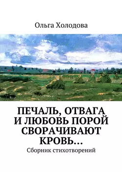 Печаль, отвага и любовь порой сворачивают кровь… Сборник стихотворений - Ольга Холодова