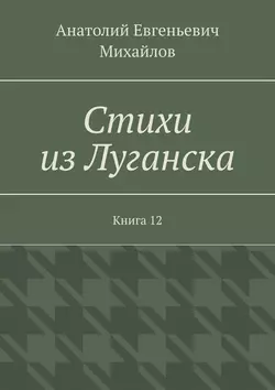 Стихи из Луганска. Книга 12 - Анатолий Михайлов