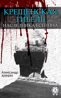 Крещенская гибель наследника Есенина - Александр Аннин