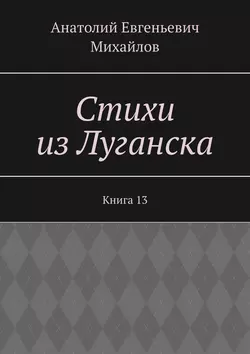 Стихи из Луганска. Книга 13 - Анатолий Михайлов