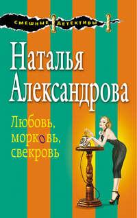 Любовь, морковь, свекровь, аудиокнига Натальи Александровой. ISDN21237172