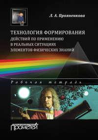 Технология формирования действий по применению в реальных ситуациях элементов физических знаний. Рабочая тетрадь - Лидия Прояненкова