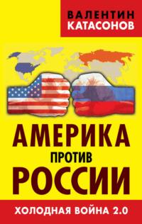 Америка против России. Холодная война 2.0 - Валентин Катасонов