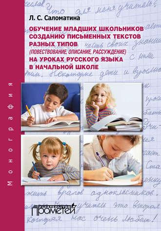 Обучение младших школьников созданию письменных текстов разных типов (повествование, описание, рассуждение) на уроках русского языка в начальной школе - Лариса Саломатина