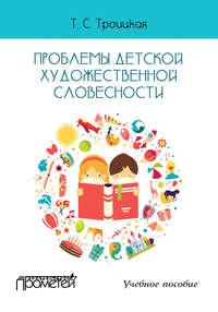 Проблемы детской художественной словесности. Учебное пособие - Татьяна Троицкая