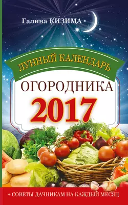 Лунный календарь огородника на 2017 год - Галина Кизима