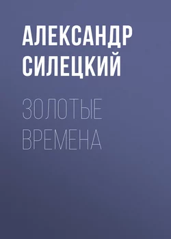 Золотые времена, аудиокнига Александра Силецкого. ISDN21533684