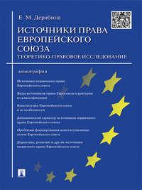 Источники права Европейского cоюза: теоретико-правовое исследование. Монография - Елена Дерябина