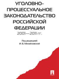 Уголовно-процессуальное законодательство РФ 2001-2011 - Коллектив авторов