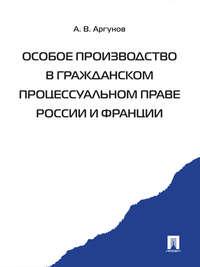 Особое производство в гражданском процессуальном праве России и Франции - Алексей Аргунов