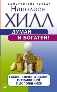 Думай и богатей! Самое полное издание, исправленное и дополненное - Наполеон Хилл