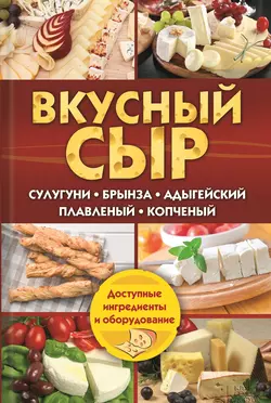 Вкусный сыр. Сулугуни, брынза, адыгейский, плавленый, копченый - Светлана Семенова