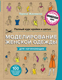 Полный курс кройки и шитья. Моделирование женской одежды для начинающих - Тереза Жилевска