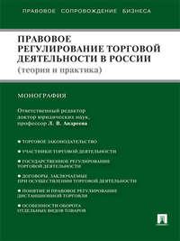 Правовое регулирование торговой деятельности в России (теория и практика) - Коллектив авторов