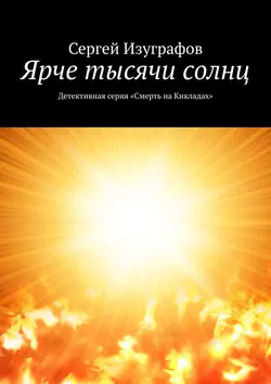 Ярче тысячи солнц. Детективная серия «Смерть на Кикладах» - Сергей Изуграфов