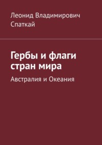 Гербы и флаги стран мира. Австралия и Океания - Леонид Спаткай