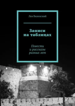 Записи на таблицах. Повести и рассказы разных лет, аудиокнига Льва Виленского. ISDN21576164