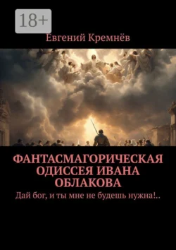 Фантасмагорическая одиссея Ивана Облакова. Дай бог, и ты мне не будешь нужна!.., аудиокнига Евгения Кремнёва. ISDN21576404