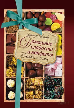 Домашние сладости и конфеты. Делаем сами - Зоряна Ивченко