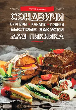 Сэндвичи, бургеры, канапе, гренки. Быстрые закуски для пикника - Зоряна Ивченко