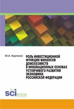 Роль инвестиционной функции финансов домохозяйств в инновационных основах устойчивого развития экономики Российской Федерации - Юлия Карпенко