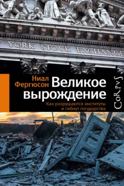 Великое вырождение. Как разрушаются институты и гибнут государства - Ниал Фергюсон