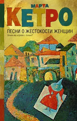 Песни о жестокости женщин, мужском вероломстве и общечеловеческой слабости - Марта Кетро