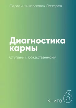 Диагностика кармы. Книга 6. Ступени к божественному - Сергей Лазарев