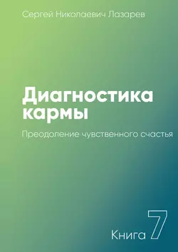 Диагностика кармы. Книга 7. Преодоление чувственного счастья - Сергей Лазарев