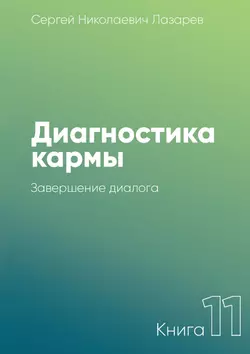 Диагностика кармы. Книга 11. Завершение диалога - Сергей Лазарев