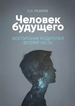 Человек будущего. Воспитание родителей. Часть вторая - Сергей Лазарев