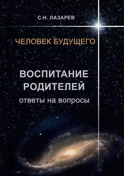 Человек будущего. Воспитание родителей. Ответы на вопросы, аудиокнига Сергея Николаевича Лазарева. ISDN21616898