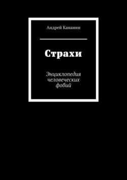 Страхи. Энциклопедия человеческих фобий - Андрей Кананин