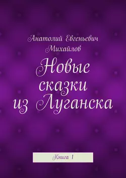 Новые сказки из Луганска. Книга 1 - Анатолий Михайлов