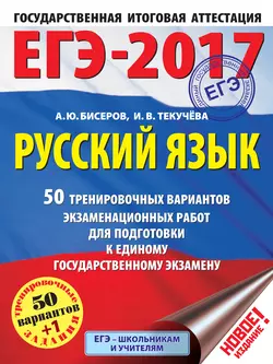 ЕГЭ-2017. Русский язык. 50 тренировочных вариантов экзаменационных работ для подготовки к единому государственному экзамену - Ирина Текучёва