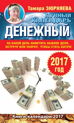 Денежный лунный календарь на 2017 год. На какой день наметить важное дело, встречу или уборку, чтобы стать богаче - Тамара Зюрняева