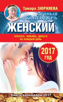 Женский лунный календарь на 2017 год. Красота, любовь, деньги на каждый день - Тамара Зюрняева