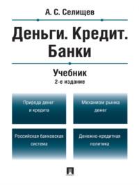 Деньги. Кредит. Банки. 2-е издание. Учебник - Александр Селищев