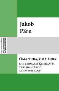 Oma tuba, oma luba ehk Lahwardi Kristjani ja metsawahi Leenu armastuse lugu - Jakob Pärn