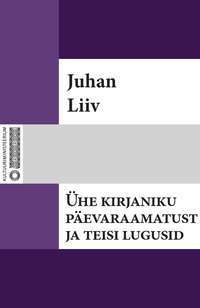 Ühe kirjaniku päevaraamatust ja teisi lugusid - Juhan Liiv